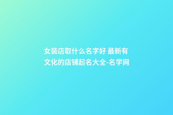 女装店取什么名字好 最新有文化的店铺起名大全-名学网-第1张-店铺起名-玄机派